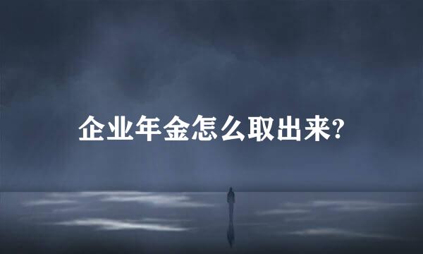 企业年金怎么取出来?