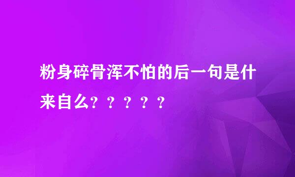 粉身碎骨浑不怕的后一句是什来自么？？？？？