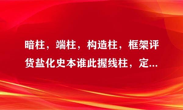 暗柱，端柱，构造柱，框架评货盐化史本谁此握线柱，定义与区别？？？急！！