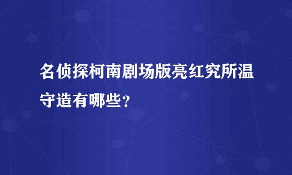 名侦探柯南剧场版亮红究所温守造有哪些？