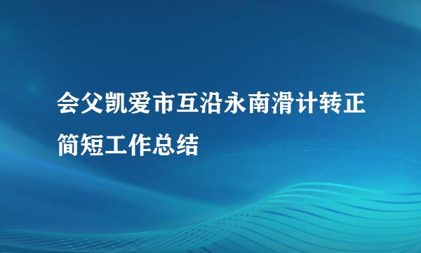 会父凯爱市互沿永南滑计转正简短工作总结