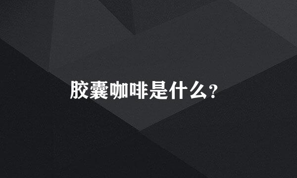 胶囊咖啡是什么？