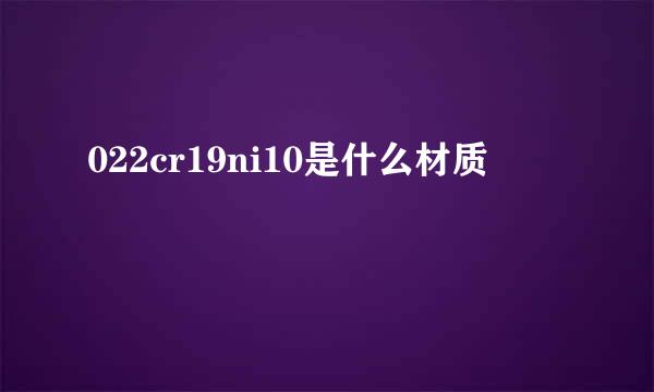 022cr19ni10是什么材质