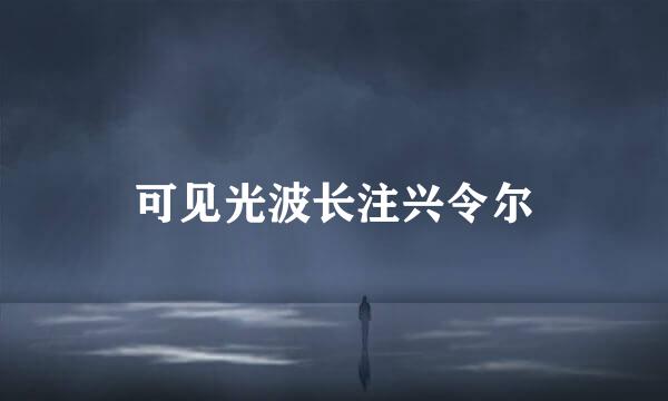 可见光波长注兴令尔