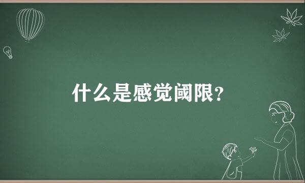 什么是感觉阈限？