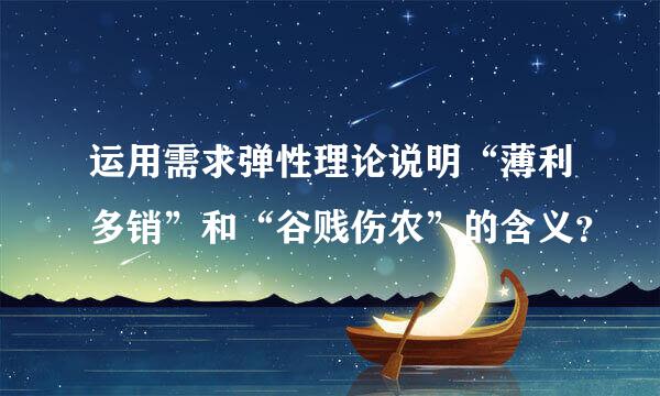 运用需求弹性理论说明“薄利多销”和“谷贱伤农”的含义？