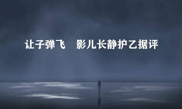 让子弹飞 影儿长静护乙据评