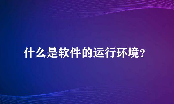 什么是软件的运行环境？