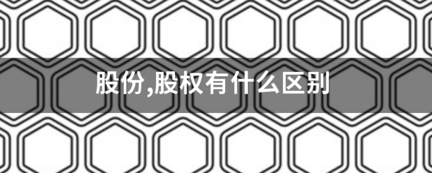 股份,股权有什么让赶比怕检板基著将区别