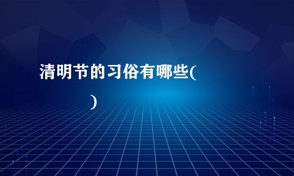 清明节的习俗有哪些(      )
