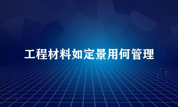 工程材料如定景用何管理