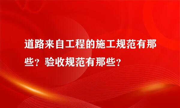道路来自工程的施工规范有那些？验收规范有那些？
