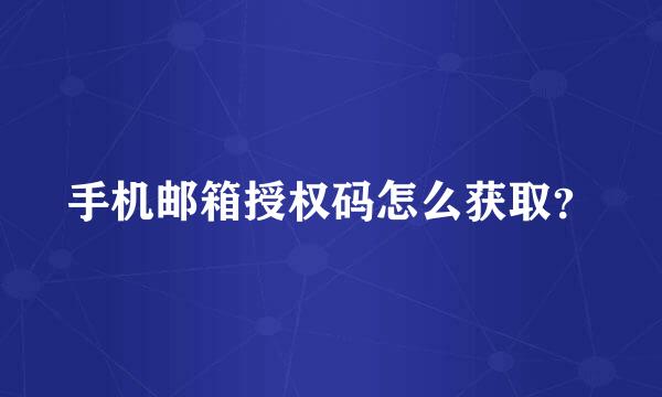 手机邮箱授权码怎么获取？