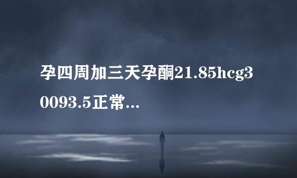 孕四周加三天孕酮21.85hcg30093.5正常吗？三天前hcg24782.9，医生说hcg翻倍不正常