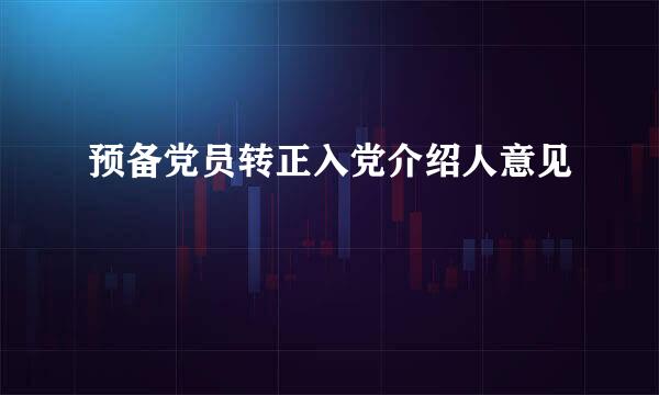 预备党员转正入党介绍人意见