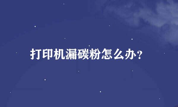 打印机漏碳粉怎么办？