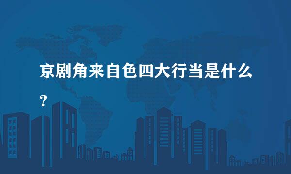 京剧角来自色四大行当是什么？