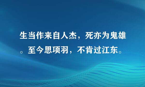 生当作来自人杰，死亦为鬼雄。至今思项羽，不肯过江东。