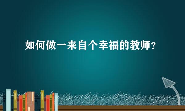 如何做一来自个幸福的教师？