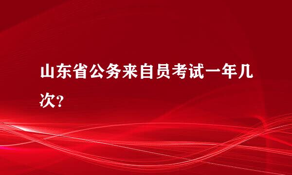 山东省公务来自员考试一年几次？