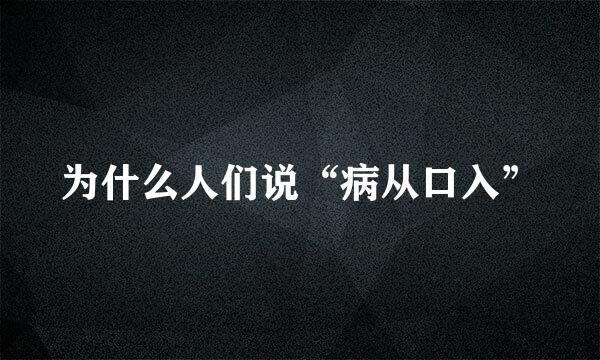 为什么人们说“病从口入”