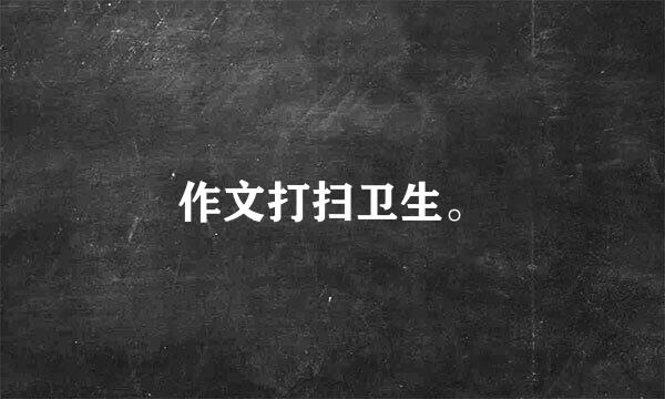 作文打扫卫生。