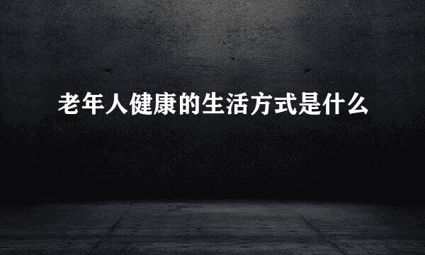 老年人健康的生活方式是什么