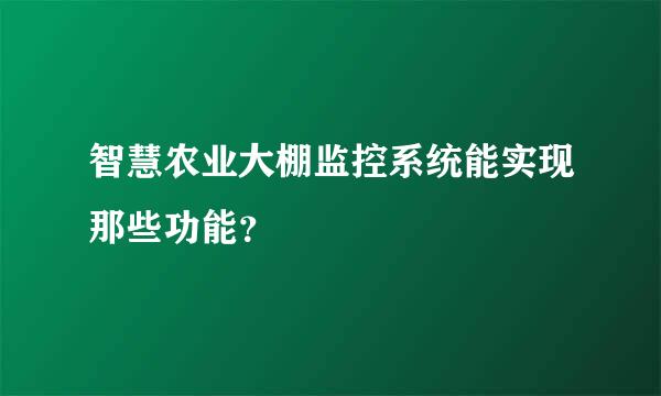 智慧农业大棚监控系统能实现那些功能？