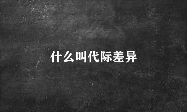 什么叫代际差异