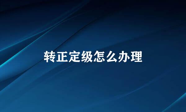 转正定级怎么办理