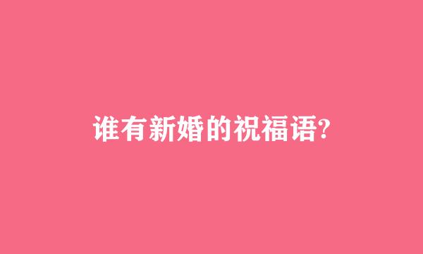 谁有新婚的祝福语?