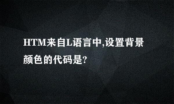 HTM来自L语言中,设置背景颜色的代码是?