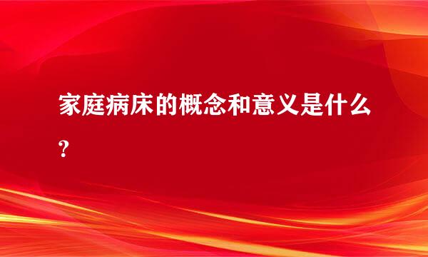 家庭病床的概念和意义是什么？