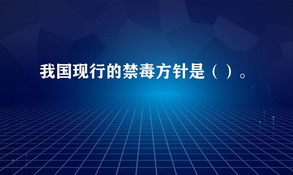 我国现行的禁毒方针是（）。