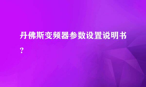 丹佛斯变频器参数设置说明书？