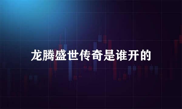 龙腾盛世传奇是谁开的