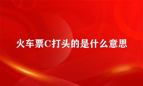 火车票C打头的是什么意思