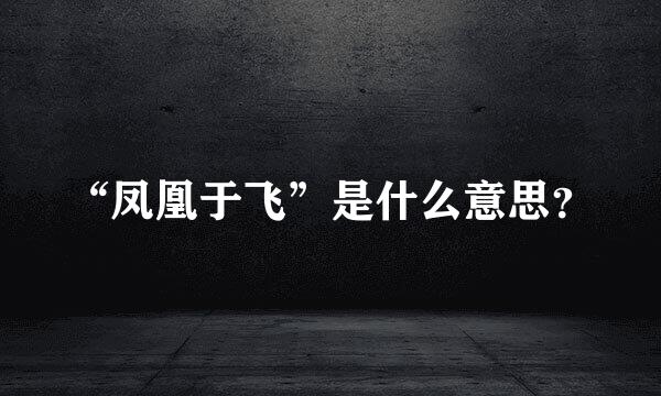 “凤凰于飞”是什么意思？