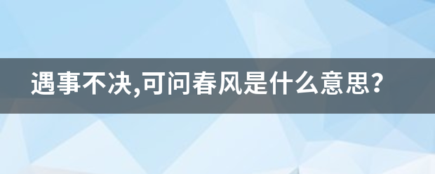 遇事不决,可问春风是什么意思？