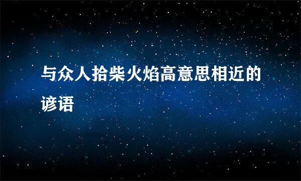 与众人拾柴火焰高意思相近的谚语