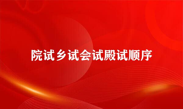 院试乡试会试殿试顺序