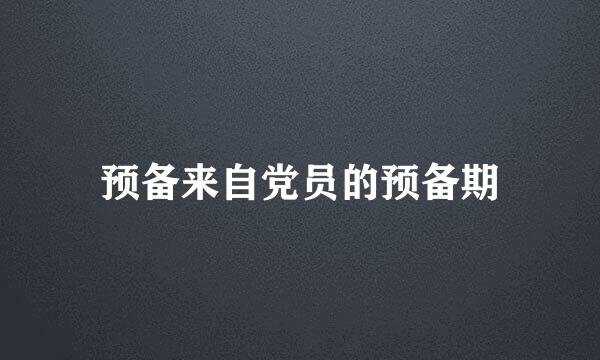 预备来自党员的预备期