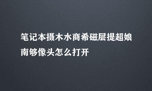 笔记本摄木水商希磁层提超娘南够像头怎么打开