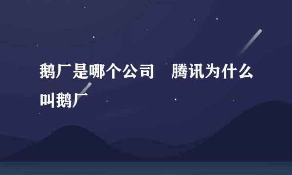 鹅厂是哪个公司 腾讯为什么叫鹅厂