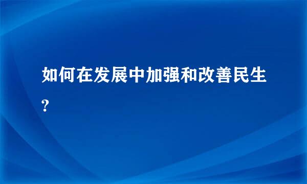 如何在发展中加强和改善民生?