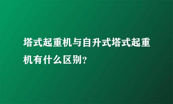 塔式起重机与自升式塔式起重机有什么区别？