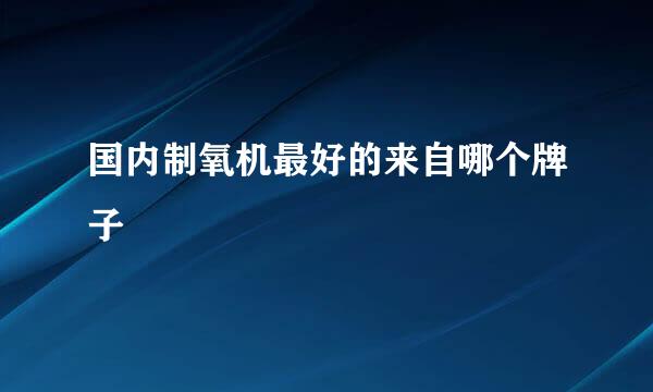 国内制氧机最好的来自哪个牌子