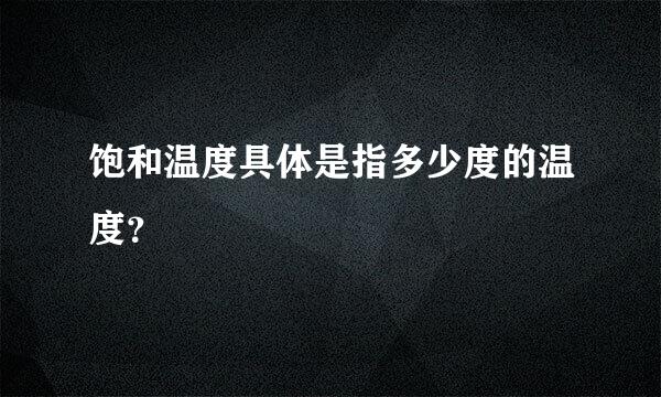 饱和温度具体是指多少度的温度？
