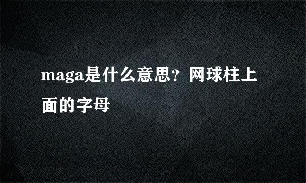 maga是什么意思？网球柱上面的字母