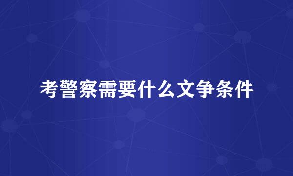 考警察需要什么文争条件